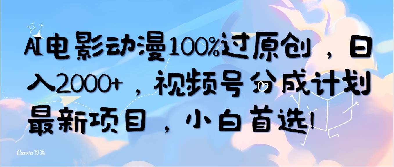 AI电影动漫100%过原创，日入2000+，视频号分成计划最新项目，小白首选！-小白搞钱