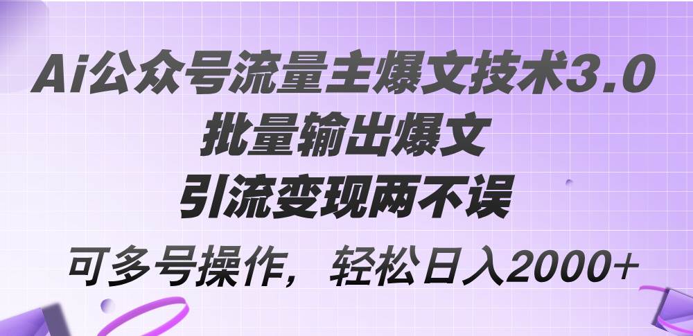 Ai公众号流量主爆文技术3.0，批量输出爆文，引流变现两不误，多号操作…-小白搞钱