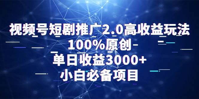 视频号短剧推广2.0高收益玩法，100%原创，单日收益3000+，小白必备项目-小白搞钱