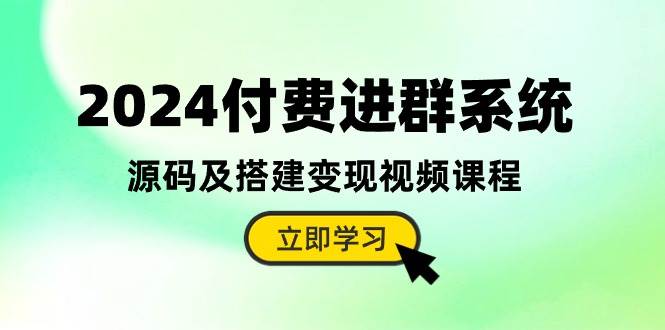 2024付费进群系统，源码及搭建变现视频课程（教程+源码）-小白搞钱