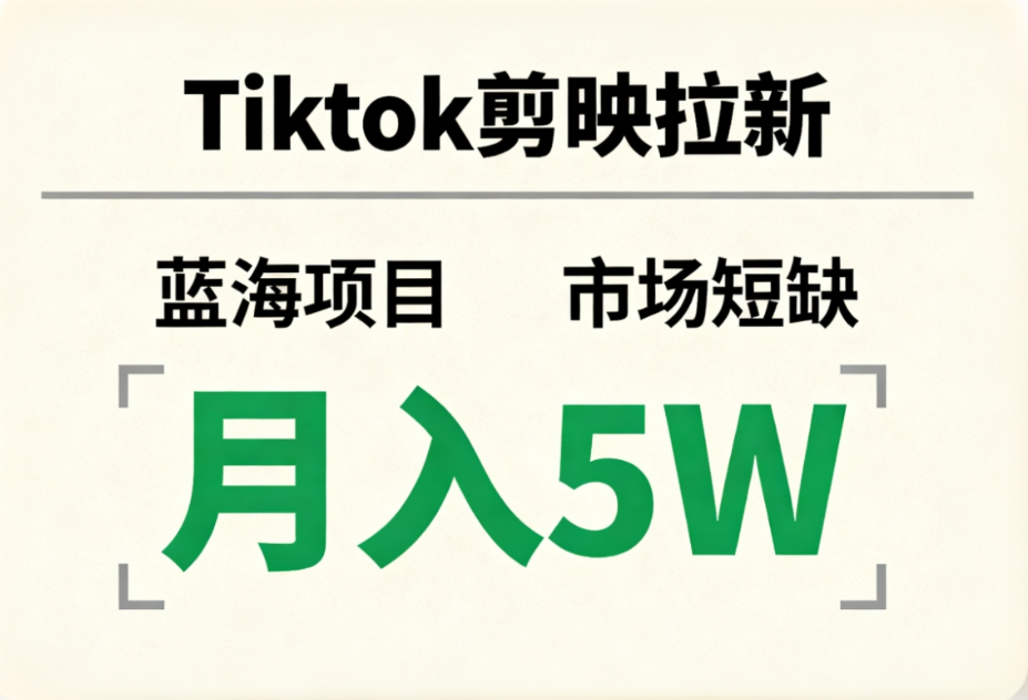 Tiktok剪映拉新，蓝海项目，市场短缺，月入5W+-小白搞钱