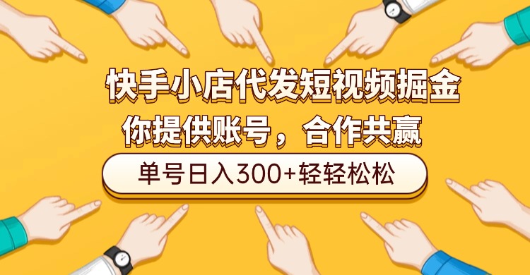 快手小店代发短视频掘金，你只提供账号，全程我们代运营，单号日入300+轻轻松松！-小白搞钱