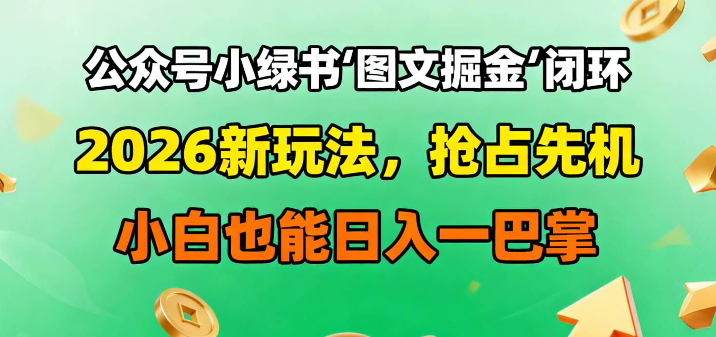 公众号小绿书图文掘金闭环，2026新玩法，抢占先机，小白也能日入一巴掌-小白搞钱
