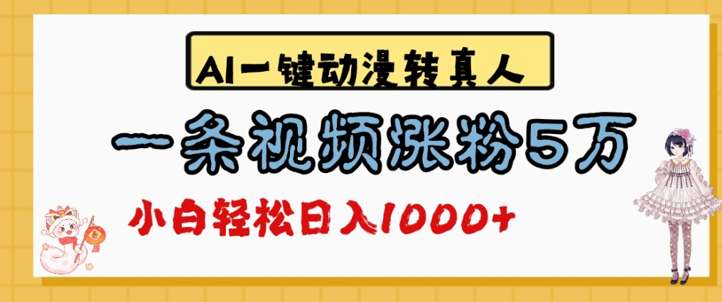 最新AI一键动漫转真人，一条视频爆涨5万粉，单日变现1000+-小白搞钱