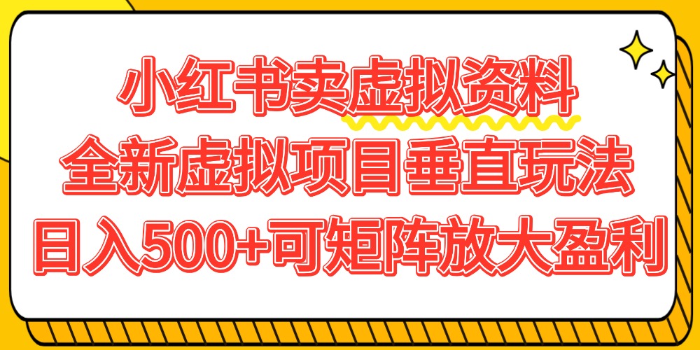 小红书卖虚拟资料500+，全新虚拟项目垂直玩法，可矩阵放大盈利！-小白搞钱